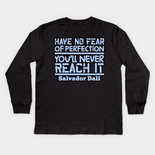 Have no fear of perfection, you'll never reach it Kids Long Sleeve T-Shirt